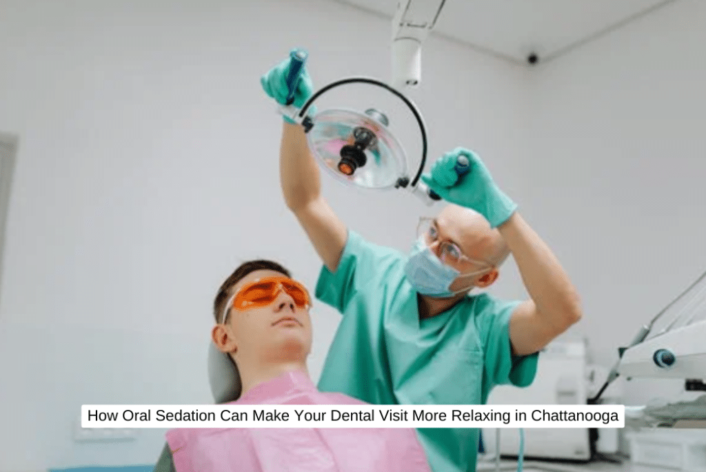 How Oral Sedation Can Make Your Dental Visit More Relaxing in Chattanooga