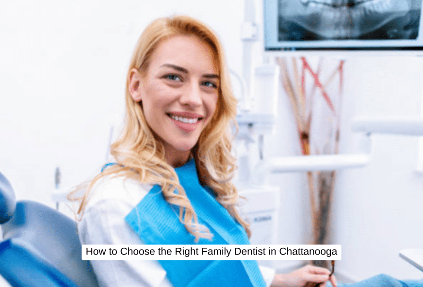 How to Choose the Right Family Dentist in Chattanooga