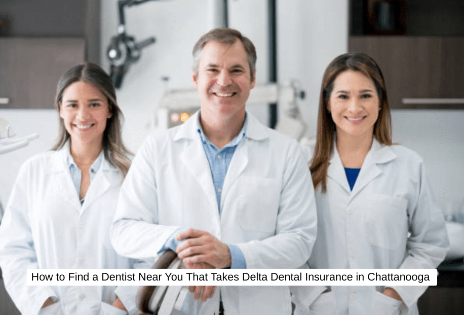 How to Find a Dentist Near You That Takes Delta Dental Insurance in Chattanooga