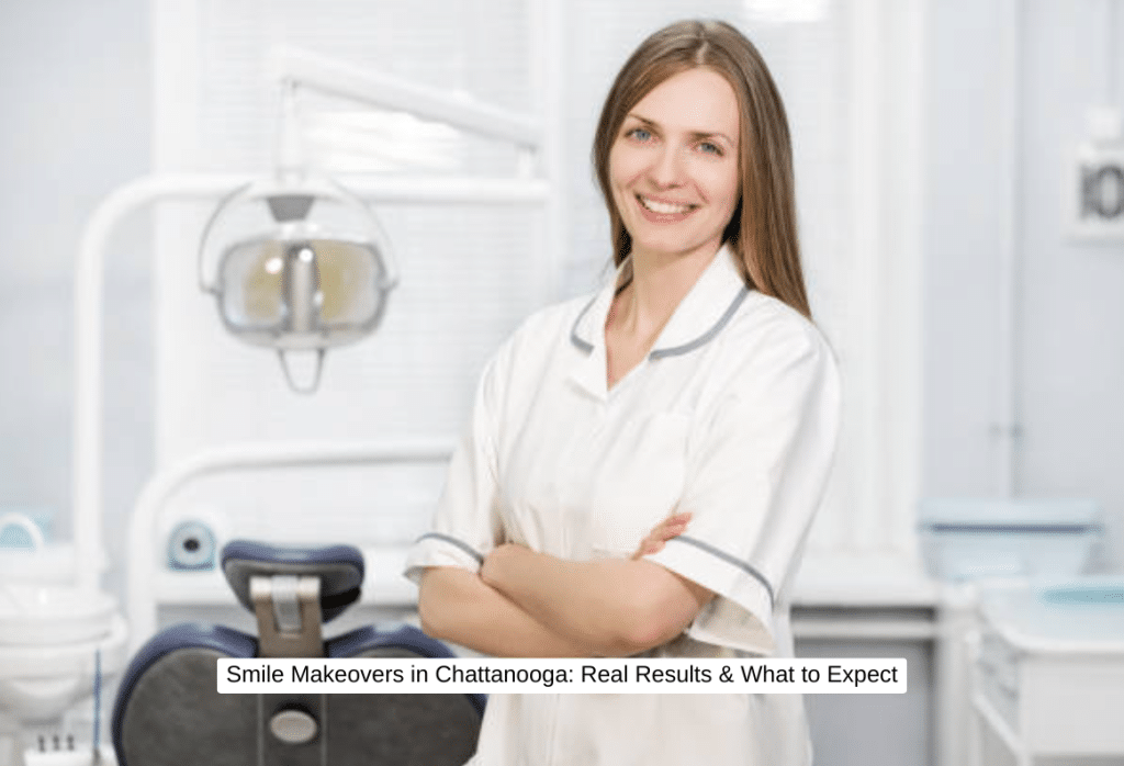 Smile Makeovers in Chattanooga Real Results & What to Expect