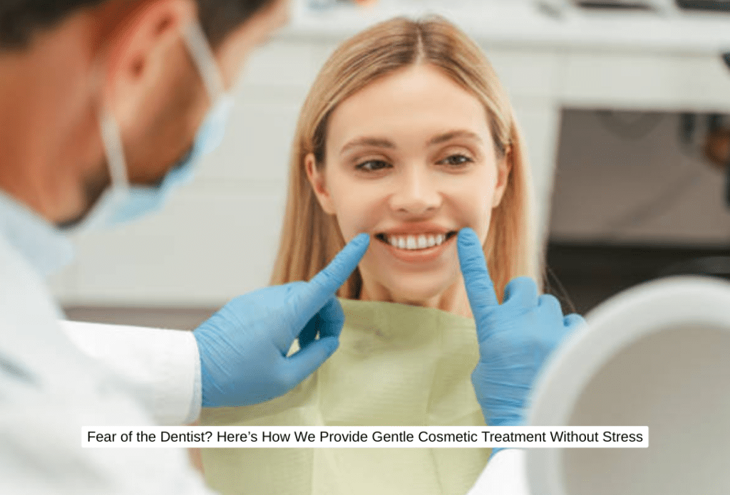 Fear of the Dentist Here’s How We Provide Gentle Cosmetic Treatment Without Stress