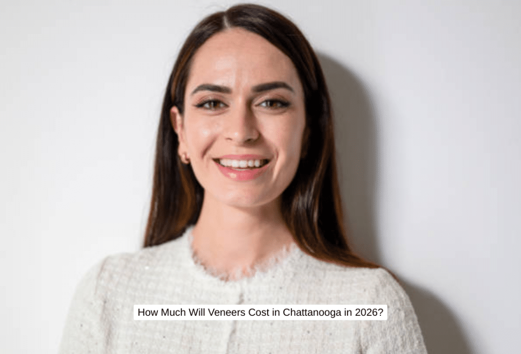 How Much Will Veneers Cost in Chattanooga in 2026