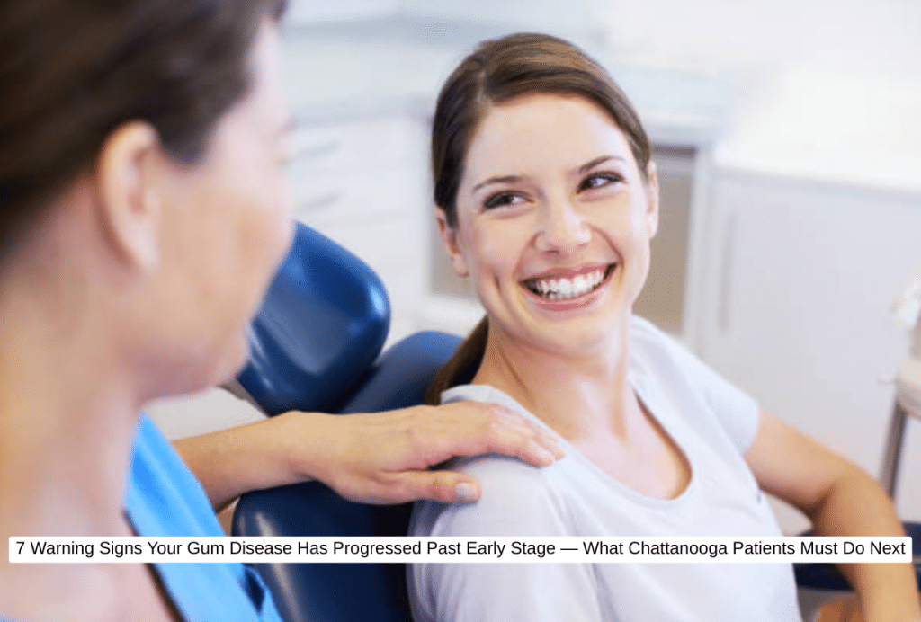 7 Warning Signs Your Gum Disease Has Progressed Past Early Stage — What Chattanooga Patients Must Do Next